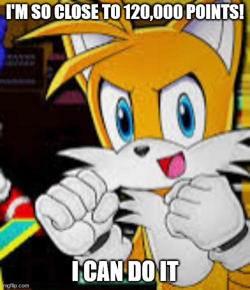 I am so close with 119,199 points! |  I'M SO CLOSE TO 120,000 POINTS! I CAN DO IT | image tagged in we got dis tails | made w/ Imgflip meme maker