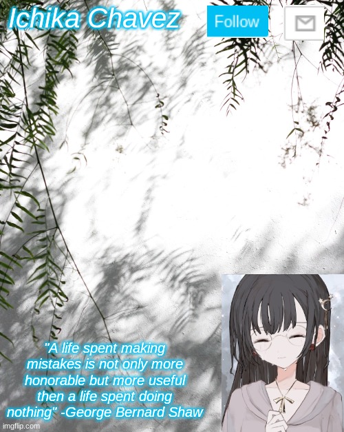 For Ichika :3 | Ichika Chavez; "A life spent making mistakes is not only more honorable but more useful then a life spent doing nothing" -George Bernard Shaw | made w/ Imgflip meme maker