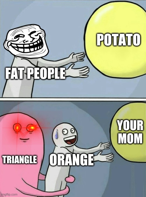 Running Away Balloon | POTATO; FAT PEOPLE; YOUR MOM; TRIANGLE; ORANGE | image tagged in memes,running away balloon | made w/ Imgflip meme maker