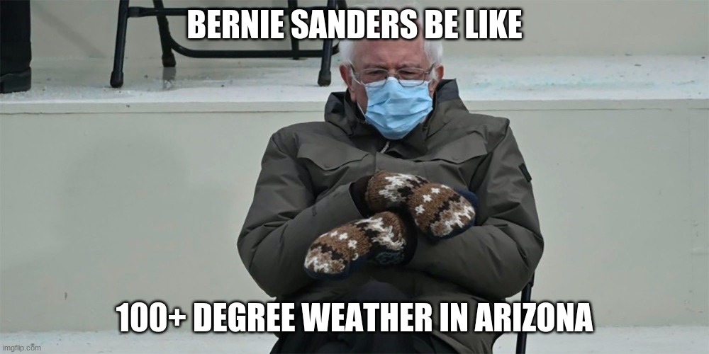 Bernie Sanders Sitting | BERNIE SANDERS BE LIKE; 100+ DEGREE WEATHER IN ARIZONA | image tagged in bernie sanders sitting | made w/ Imgflip meme maker