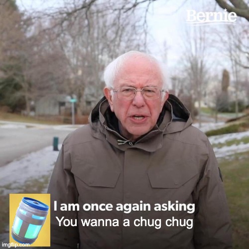 Chug chug | You wanna a chug chug | image tagged in memes,bernie i am once again asking for your support | made w/ Imgflip meme maker