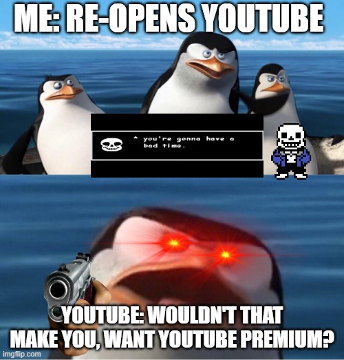 0-0 | ME: RE-OPENS YOUTUBE; YOUTUBE: WOULDN'T THAT MAKE YOU, WANT YOUTUBE PREMIUM? | image tagged in wouldn't that make you | made w/ Imgflip meme maker