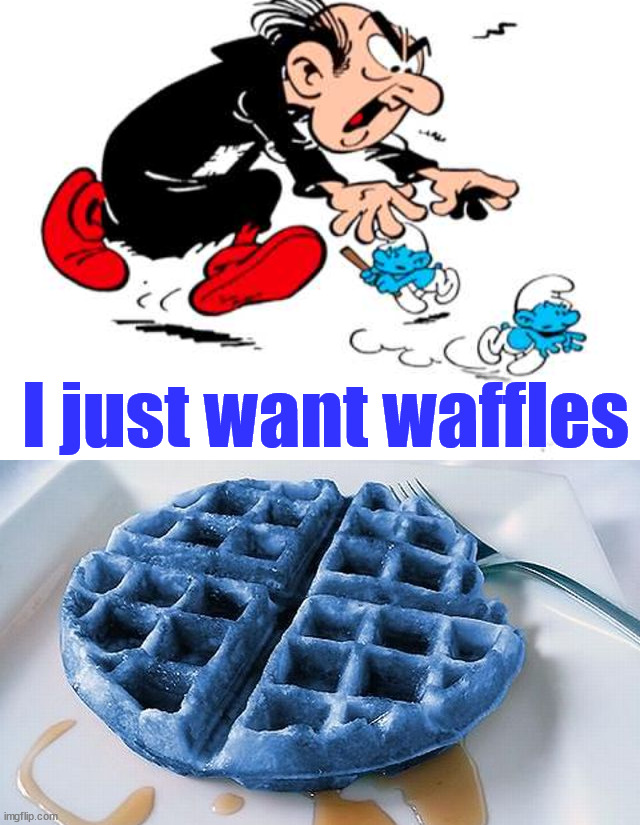 I just want waffles | image tagged in gargamel and smurfs,dark humor | made w/ Imgflip meme maker