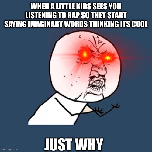 Fr tho |  WHEN A LITTLE KIDS SEES YOU LISTENING TO RAP SO THEY START SAYING IMAGINARY WORDS THINKING ITS COOL; JUST WHY | image tagged in memes,y u no | made w/ Imgflip meme maker