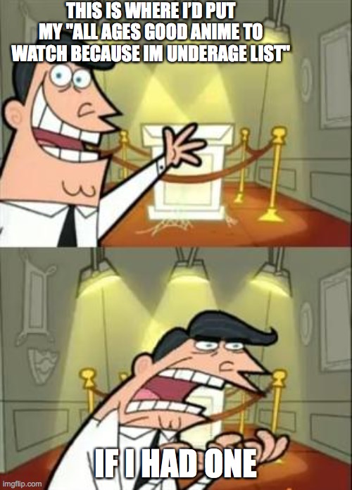 Everytime | THIS IS WHERE I’D PUT MY "ALL AGES GOOD ANIME TO WATCH BECAUSE IM UNDERAGE LIST"; IF I HAD ONE | image tagged in memes,this is where i'd put my trophy if i had one | made w/ Imgflip meme maker