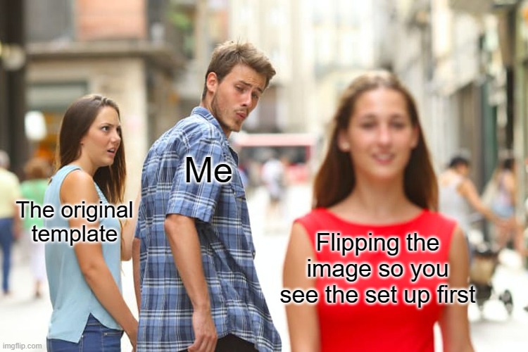 Fixed it | Me; The original template; Flipping the image so you see the set up first | image tagged in distracted boyfriend | made w/ Imgflip meme maker
