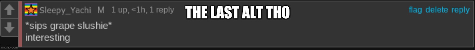 *sips grape slushie* | THE LAST ALT THO | image tagged in sips grape slushie | made w/ Imgflip meme maker