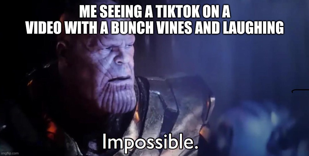 Thanos Impossible | ME SEEING A TIKTOK ON A VIDEO WITH A BUNCH VINES AND LAUGHING | image tagged in thanos impossible | made w/ Imgflip meme maker