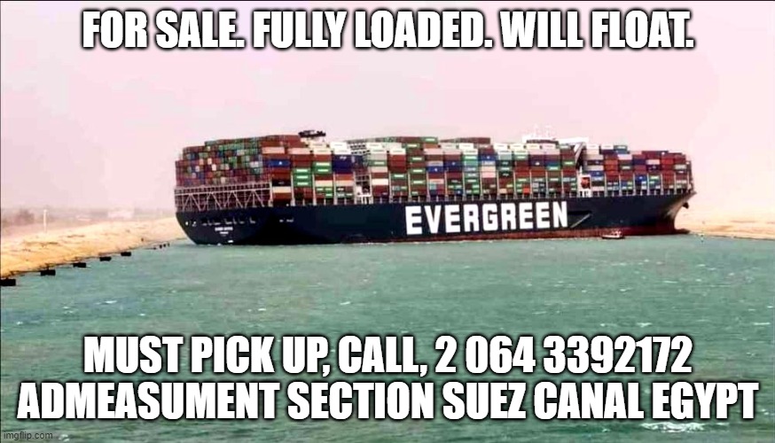 Evergreen Container Blocked Ship Suez Canal | FOR SALE. FULLY LOADED. WILL FLOAT. MUST PICK UP, CALL, 2 064 3392172 ADMEASUMENT SECTION SUEZ CANAL EGYPT | image tagged in evergreen container blocked ship suez canal | made w/ Imgflip meme maker