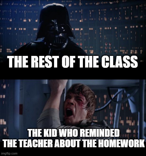 revenge time |  THE REST OF THE CLASS; THE KID WHO REMINDED THE TEACHER ABOUT THE HOMEWORK | image tagged in star wars | made w/ Imgflip meme maker