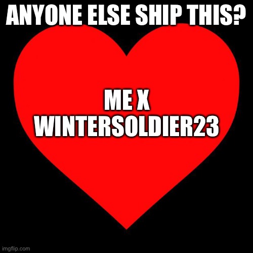 Heart | ANYONE ELSE SHIP THIS? ME X WINTERSOLDIER23 | image tagged in heart | made w/ Imgflip meme maker