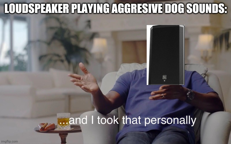 and I took that personally | LOUDSPEAKER PLAYING AGGRESIVE DOG SOUNDS: | image tagged in and i took that personally | made w/ Imgflip meme maker