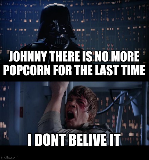 Star Wars No | JOHNNY THERE IS NO MORE POPCORN FOR THE LAST TIME; I DONT BELIVE IT | image tagged in memes,star wars no | made w/ Imgflip meme maker