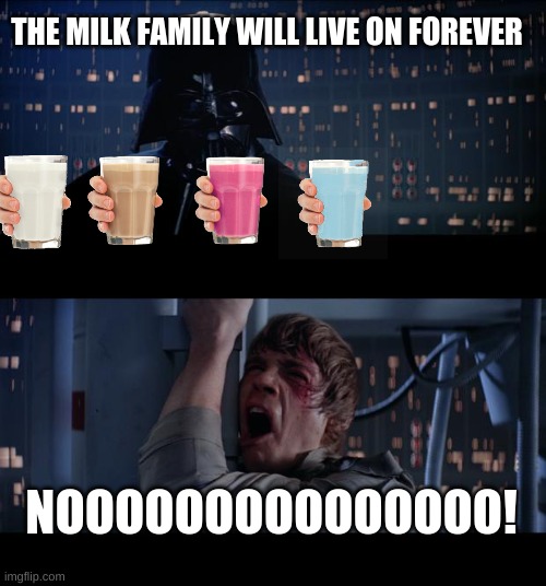 It has been decided |  THE MILK FAMILY WILL LIVE ON FOREVER; NOOOOOOOOOOOOOOO! | image tagged in memes,star wars no,straby milk,blueberry,vanilla,choccy milk | made w/ Imgflip meme maker