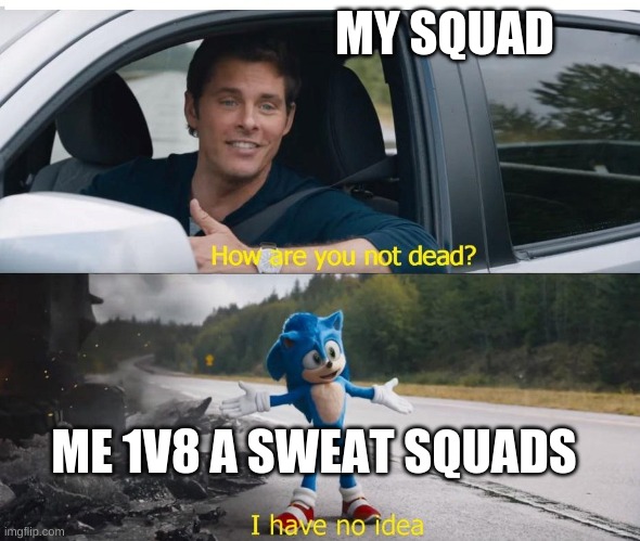 Actually | MY SQUAD; ME 1V8 A SWEAT SQUADS | image tagged in sonic how are you not dead | made w/ Imgflip meme maker