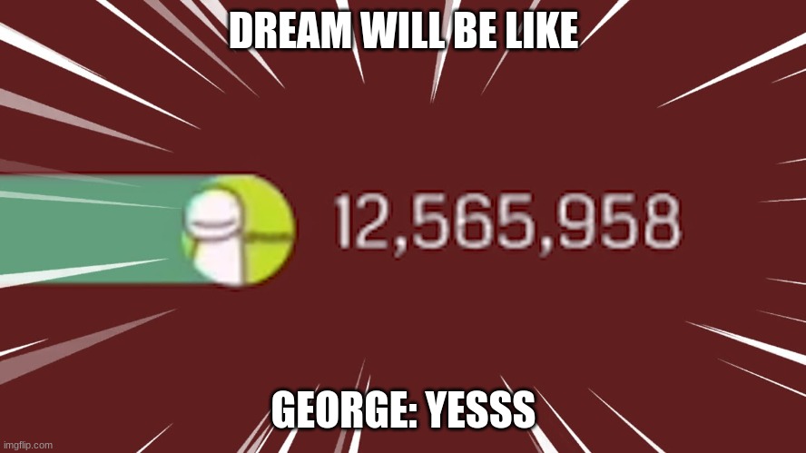 Dream gas gas gas | DREAM WILL BE LIKE; GEORGE: YESSS | image tagged in dream gas gas gas | made w/ Imgflip meme maker