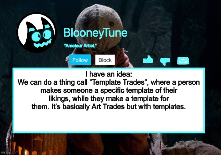 Can be any kind of template, mostly Announcements. | I have an idea:
We can do a thing call “Template Trades”, where a person makes someone a specific template of their likings, while they make a template for them. It’s basically Art Trades but with templates. | image tagged in bloo s better announcement trick 'r treat version | made w/ Imgflip meme maker
