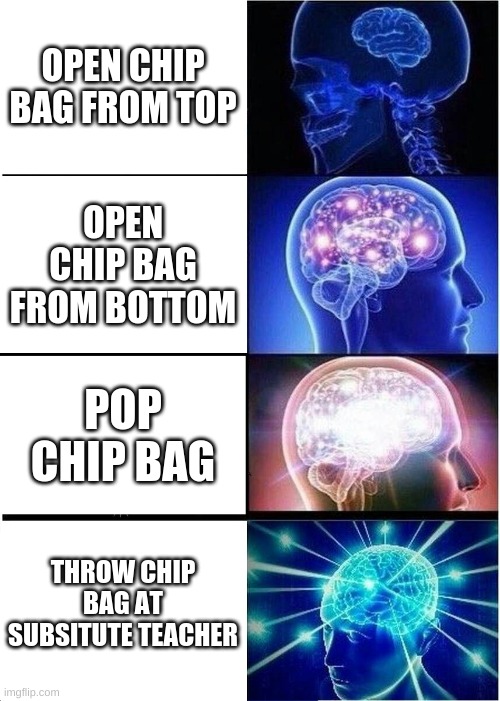 I did this before and i regret nothing :) | OPEN CHIP BAG FROM TOP; OPEN CHIP BAG FROM BOTTOM; POP CHIP BAG; THROW CHIP BAG AT SUBSITUTE TEACHER | image tagged in memes,throw,chips | made w/ Imgflip meme maker