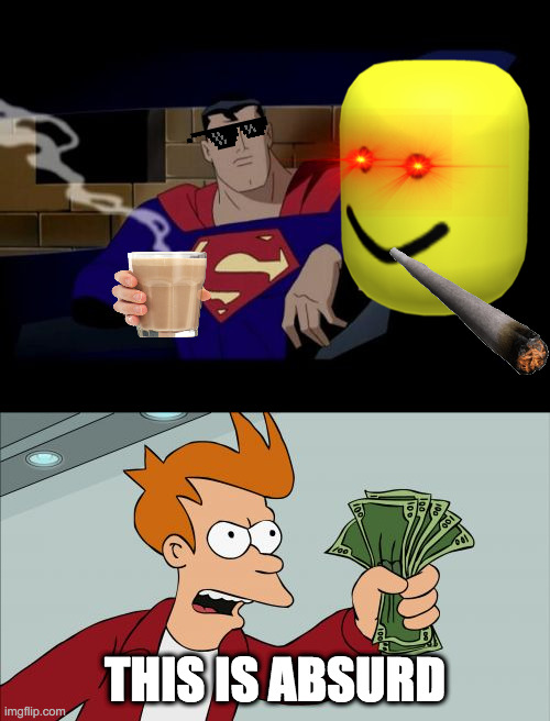 oh o | THIS IS ABSURD | image tagged in memes,batman and superman,shut up and take my money fry | made w/ Imgflip meme maker