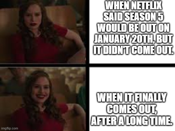 Netflix Lied... | WHEN NETFLIX SAID SEASON 5 WOULD BE OUT ON JANUARY 20TH, BUT IT DIDN'T COME OUT. WHEN IT FINALLY COMES OUT, AFTER A LONG TIME. | image tagged in netflix | made w/ Imgflip meme maker
