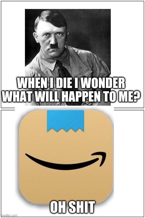 Hitler is back | WHEN I DIE I WONDER WHAT WILL HAPPEN TO ME? OH SHIT | image tagged in double blank,amozon,adolf hitler | made w/ Imgflip meme maker