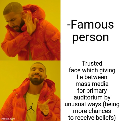 -Holding attention. |  -Famous person; Trusted face which giving lie between mass media for primary auditorium by unusual ways (being more chances to receive beliefs) | image tagged in memes,drake hotline bling,famous,and i took that personally,believe in something,rappers | made w/ Imgflip meme maker
