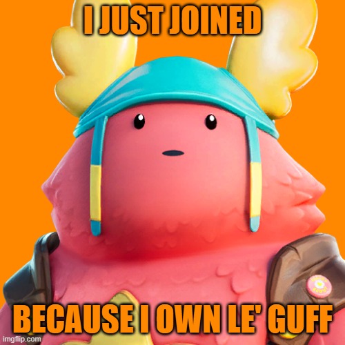 Guff | I JUST JOINED; BECAUSE I OWN LE' GUFF | image tagged in guff | made w/ Imgflip meme maker