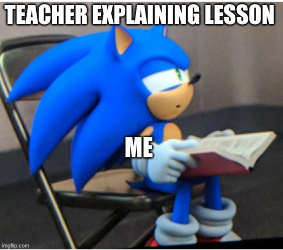 4 real | TEACHER EXPLAINING LESSON; ME | image tagged in sonic | made w/ Imgflip meme maker