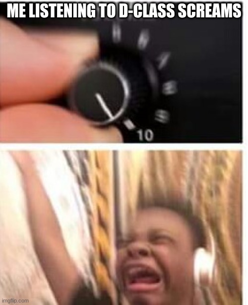 Yesss yess yesss hahhahhahahah | ME LISTENING TO D-CLASS SCREAMS | image tagged in turn it up,scp,scp meme,shitpost | made w/ Imgflip meme maker