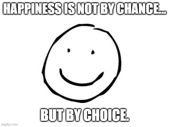 Be happy guys | HAPPINESS IS NOT BY CHANCE... BUT BY CHOICE. | image tagged in happy,inspirational quote | made w/ Imgflip meme maker