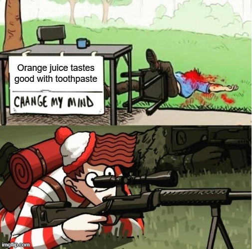 WALDO SHOOTS THE CHANGE MY MIND GUY | Orange juice tastes good with toothpaste | image tagged in waldo shoots the change my mind guy | made w/ Imgflip meme maker