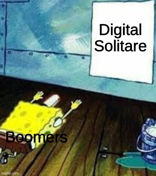 digital solitare | Digital Solitare; Boomers | image tagged in spongebob worship,boomer,cards,spongebob | made w/ Imgflip meme maker
