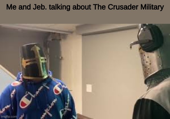 Crusader Military/Crusader army | Me and Jeb. talking about The Crusader Military | image tagged in crusader conversation | made w/ Imgflip meme maker