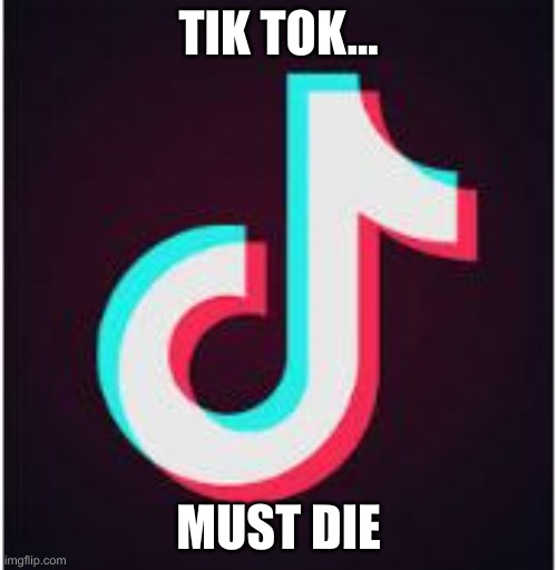 Tik tok really sucks. no offense tik tokers | TIK TOK... MUST DIE | image tagged in tik tok sucks,no offence | made w/ Imgflip meme maker