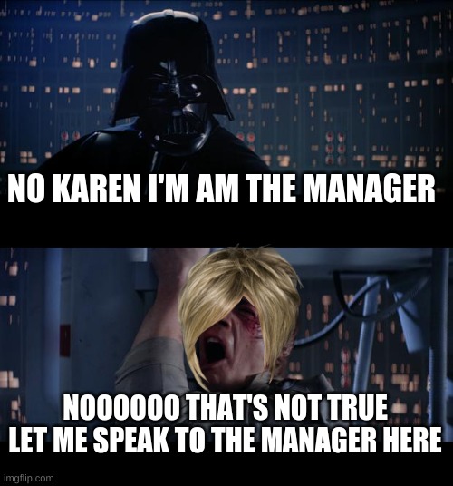 Karen be like | NO KAREN I'M AM THE MANAGER; NOOOOOO THAT'S NOT TRUE LET ME SPEAK TO THE MANAGER HERE | image tagged in memes,star wars no,karen | made w/ Imgflip meme maker