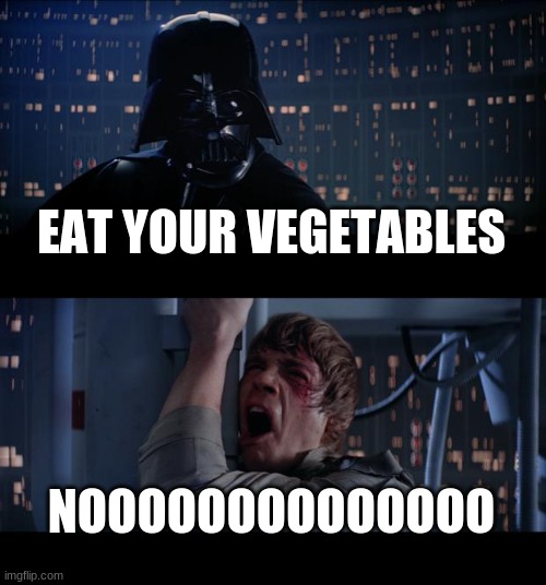 Star Wars No Meme | EAT YOUR VEGETABLES; NOOOOOOOOOOOOOO | image tagged in memes,star wars no | made w/ Imgflip meme maker