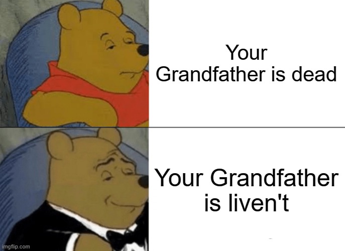 He is wise... | Your Grandfather is dead; Your Grandfather is liven't | image tagged in memes,tuxedo winnie the pooh,grandpa,dead,ha ha tags go brr | made w/ Imgflip meme maker