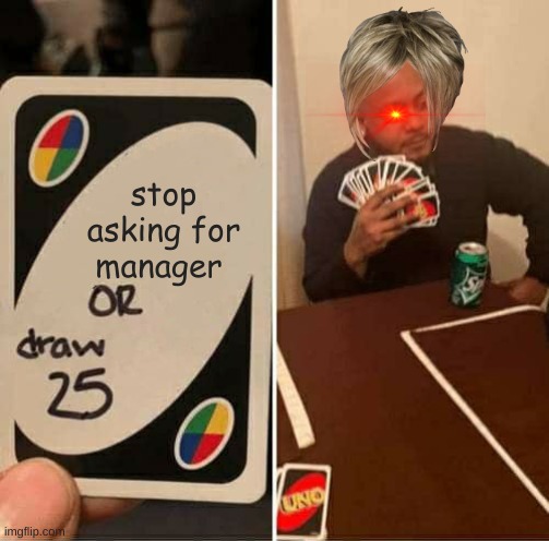 UNO Draw 25 Cards Meme | stop asking for manager | image tagged in memes,uno draw 25 cards | made w/ Imgflip meme maker