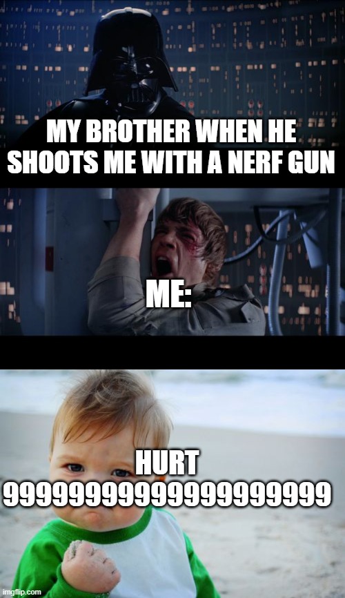 Imagine being afraid of a nerf gun | MY BROTHER WHEN HE SHOOTS ME WITH A NERF GUN; ME:; HURT 99999999999999999999 | image tagged in memes,star wars no,success kid original | made w/ Imgflip meme maker