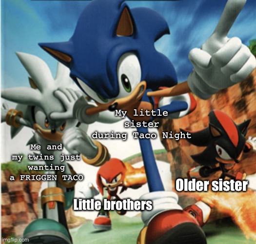 I JUST WANNA TACO JEEZ SIS | Me and my twins just wanting a FRIGGEN TACO; My little sister during Taco Night; Older sister; Little brothers | image tagged in sonic rivals,sibling rivalry,twins,sister | made w/ Imgflip meme maker