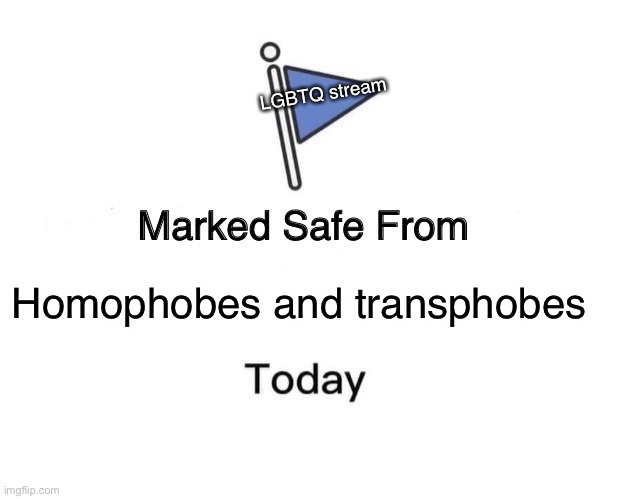 Marked safe | LGBTQ stream; Homophobes and transphobes | image tagged in memes,marked safe from | made w/ Imgflip meme maker