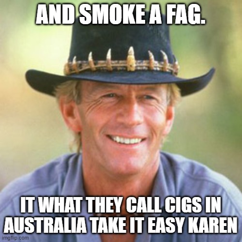 australianguy | AND SMOKE A FAG. IT WHAT THEY CALL CIGS IN AUSTRALIA TAKE IT EASY KAREN | image tagged in australianguy | made w/ Imgflip meme maker