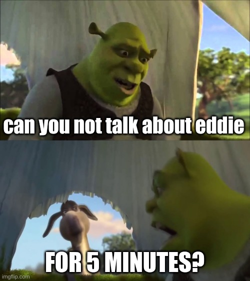 Can you not X, for FIVE MINUTES | can you not talk about eddie FOR 5 MINUTES? | image tagged in can you not x for five minutes | made w/ Imgflip meme maker