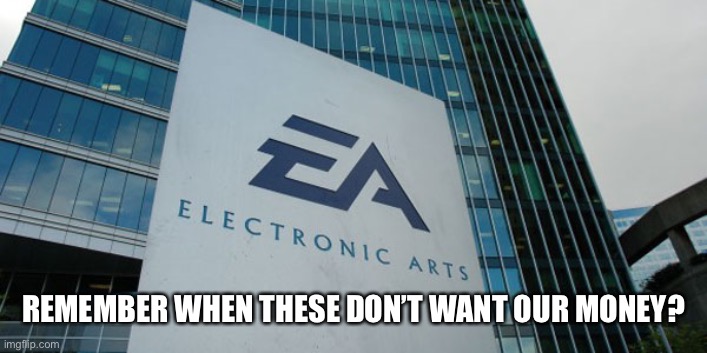 Confused Electronic Arts | REMEMBER WHEN THESE DON’T WANT OUR MONEY? | image tagged in confused electronic arts | made w/ Imgflip meme maker