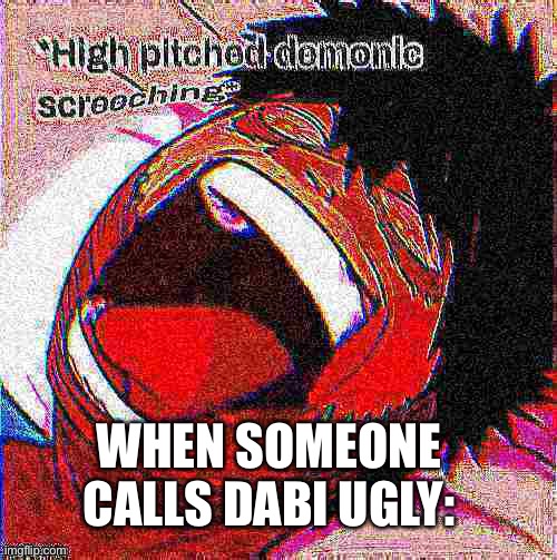 Dabi high pitched demonic screeching but it's deep fried | WHEN SOMEONE CALLS DABI UGLY: | image tagged in dabi high pitched demonic screeching but it's deep fried | made w/ Imgflip meme maker