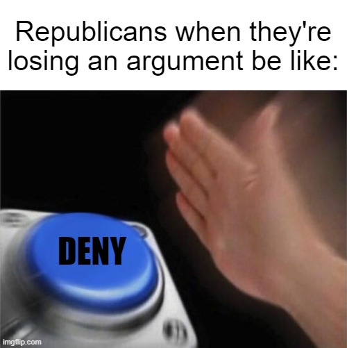I assure you this is all that they'll do | Republicans when they're losing an argument be like:; DENY | image tagged in memes,blank nut button,conservative logic | made w/ Imgflip meme maker