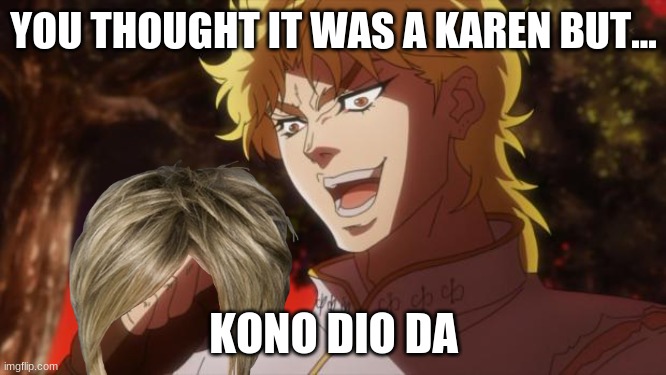 But it was me Dio | YOU THOUGHT IT WAS A KAREN BUT... KONO DIO DA | image tagged in but it was me dio | made w/ Imgflip meme maker
