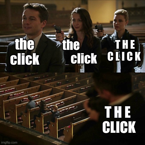 TH E C L I CK | the click; T H E C L I C K; the            click; T H E 






















CLICK | image tagged in assassination chain | made w/ Imgflip meme maker