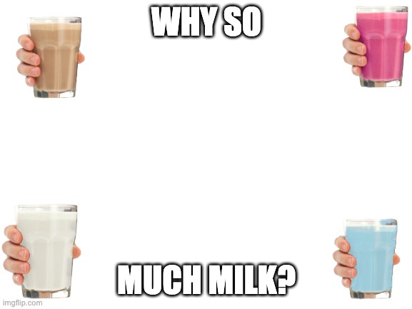 Blank White Template | WHY SO; MUCH MILK? | image tagged in blank white template | made w/ Imgflip meme maker