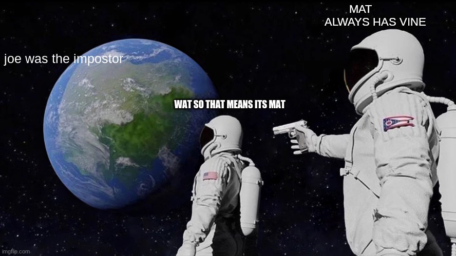 Always Has Been Meme | MAT
ALWAYS HAS VINE; joe was the impostor; WAT SO THAT MEANS ITS MAT | image tagged in memes,always has been | made w/ Imgflip meme maker